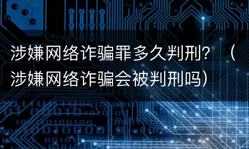 涉嫌网络诈骗罪多久判刑？（涉嫌网络诈骗会被判刑吗）