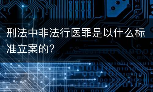 刑法中非法行医罪是以什么标准立案的?