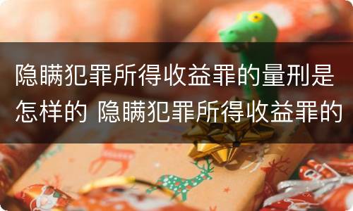 隐瞒犯罪所得收益罪的量刑是怎样的 隐瞒犯罪所得收益罪的量刑是怎样的