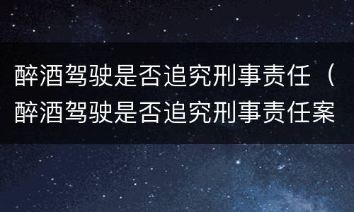 醉酒驾驶是否追究刑事责任（醉酒驾驶是否追究刑事责任案件）