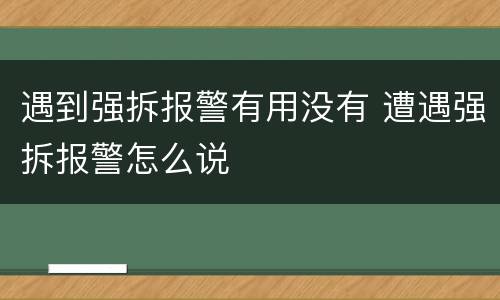 遇到强拆报警有用没有 遭遇强拆报警怎么说