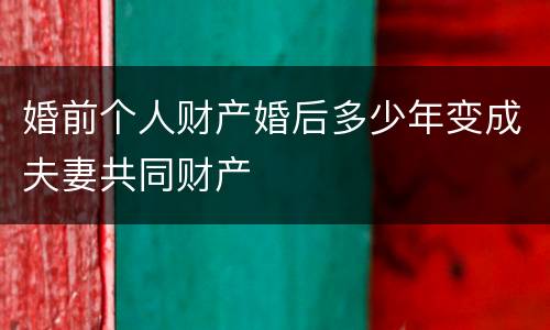 婚前个人财产婚后多少年变成夫妻共同财产