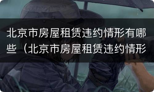 北京市房屋租赁违约情形有哪些（北京市房屋租赁违约情形有哪些呢）