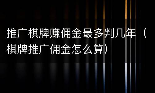 推广棋牌赚佣金最多判几年（棋牌推广佣金怎么算）