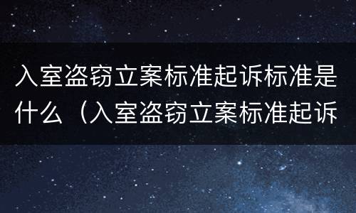 入室盗窃立案标准起诉标准是什么（入室盗窃立案标准起诉标准是什么法律）