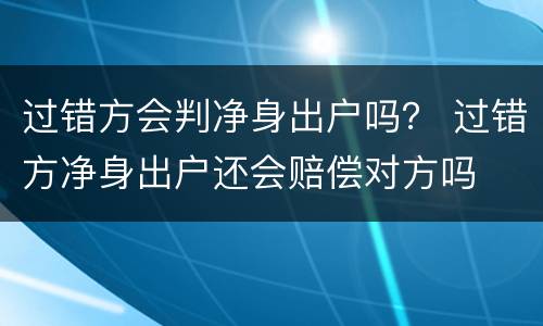 过错方会判净身出户吗？ 过错方净身出户还会赔偿对方吗