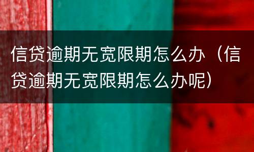 信贷逾期无宽限期怎么办（信贷逾期无宽限期怎么办呢）
