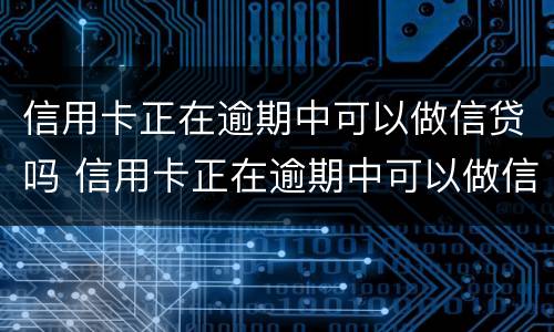 信用卡正在逾期中可以做信贷吗 信用卡正在逾期中可以做信贷吗安全吗