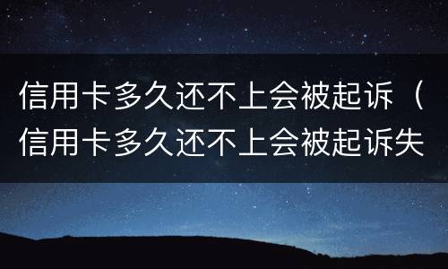 信用卡多久还不上会被起诉（信用卡多久还不上会被起诉失信人）