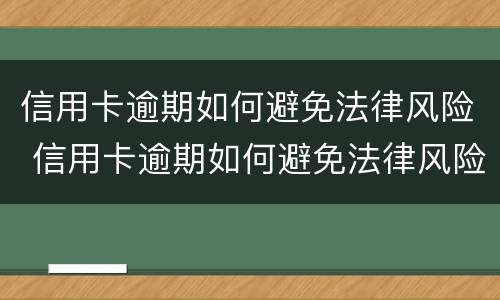 信用卡逾期如何避免法律风险 信用卡逾期如何避免法律风险呢