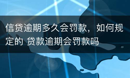 信贷逾期多久会罚款，如何规定的 贷款逾期会罚款吗