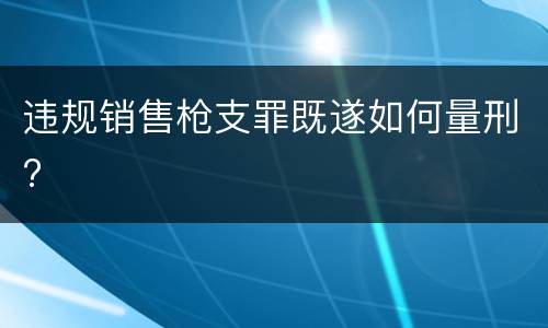 违规销售枪支罪既遂如何量刑?