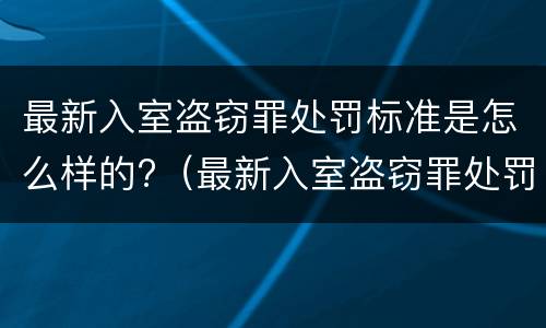 最新入室盗窃罪处罚标准是怎么样的?（最新入室盗窃罪处罚标准是怎么样的呀）
