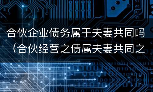 合伙企业债务属于夫妻共同吗（合伙经营之债属夫妻共同之债）