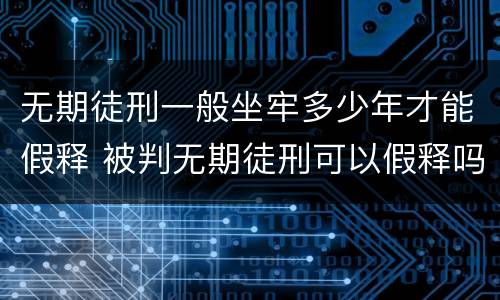 无期徒刑一般坐牢多少年才能假释 被判无期徒刑可以假释吗