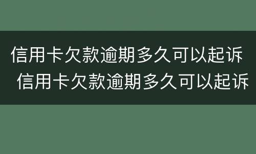 信用卡欠款逾期多久可以起诉 信用卡欠款逾期多久可以起诉他
