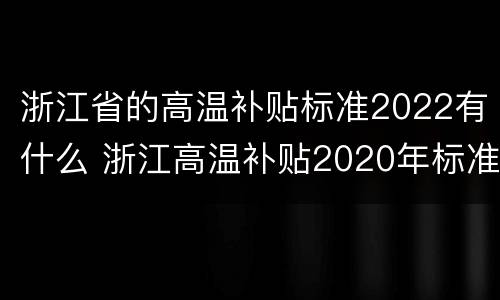 浙江省的高温补贴标准2022有什么 浙江高温补贴2020年标准