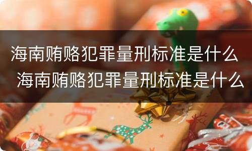海南贿赂犯罪量刑标准是什么 海南贿赂犯罪量刑标准是什么