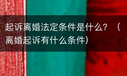 起诉离婚法定条件是什么？（离婚起诉有什么条件）