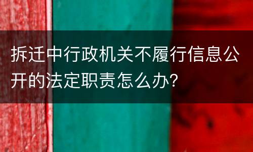 拆迁中行政机关不履行信息公开的法定职责怎么办？