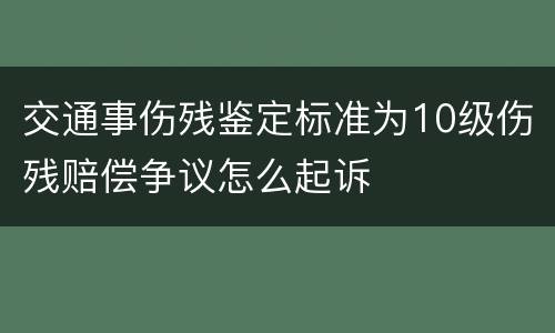 交通事伤残鉴定标准为10级伤残赔偿争议怎么起诉