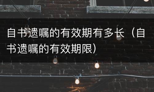 自书遗嘱的有效期有多长（自书遗嘱的有效期限）