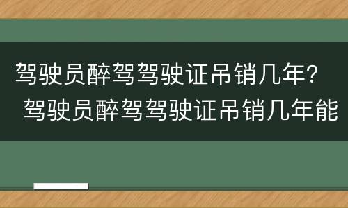 驾驶员醉驾驾驶证吊销几年？ 驾驶员醉驾驾驶证吊销几年能考