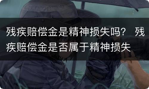 残疾赔偿金是精神损失吗？ 残疾赔偿金是否属于精神损失