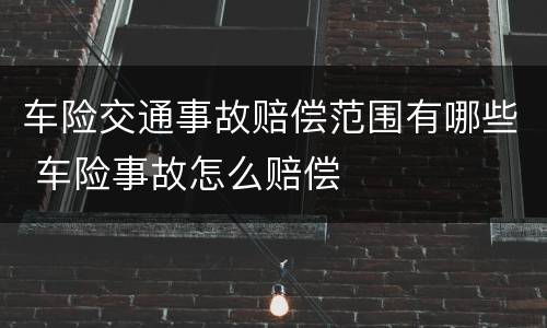 车险交通事故赔偿范围有哪些 车险事故怎么赔偿