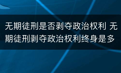 无期徒刑是否剥夺政治权利 无期徒刑剥夺政治权利终身是多少年