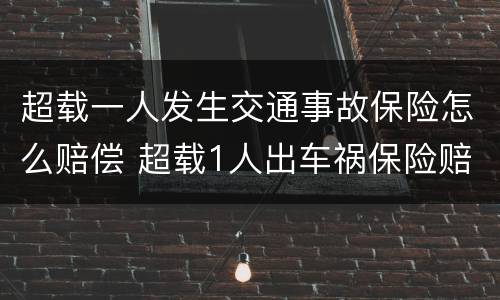 超载一人发生交通事故保险怎么赔偿 超载1人出车祸保险赔吗