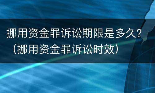 挪用资金罪诉讼期限是多久？（挪用资金罪诉讼时效）