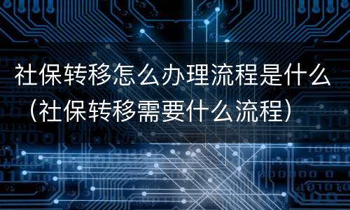 社保转移怎么办理流程是什么（社保转移需要什么流程）