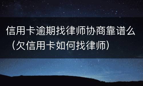 信用卡逾期找律师协商靠谱么（欠信用卡如何找律师）