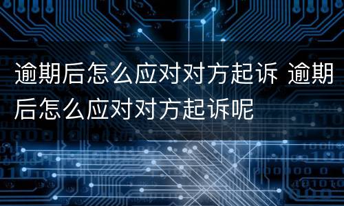 逾期后怎么应对对方起诉 逾期后怎么应对对方起诉呢