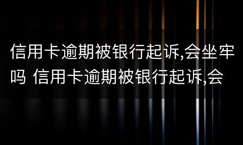 信用卡逾期被银行起诉,会坐牢吗 信用卡逾期被银行起诉,会坐牢吗怎么办