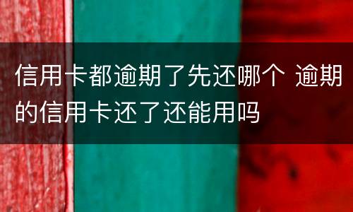 信用卡都逾期了先还哪个 逾期的信用卡还了还能用吗