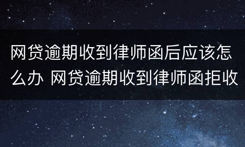 网贷逾期收到律师函后应该怎么办 网贷逾期收到律师函拒收了会怎样