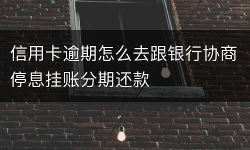 信用卡逾期怎么去跟银行协商停息挂账分期还款