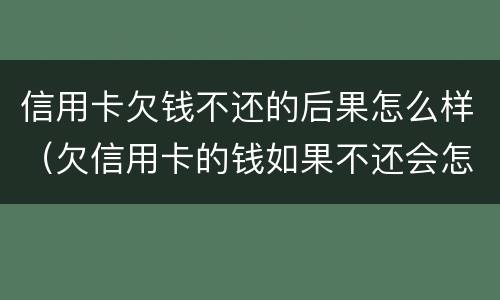 信用卡欠钱不还的后果怎么样（欠信用卡的钱如果不还会怎么样）