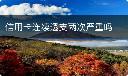 信用卡连续透支两次严重吗
