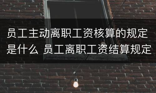员工主动离职工资核算的规定是什么 员工离职工资结算规定劳动法