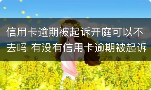 信用卡逾期被起诉开庭可以不去吗 有没有信用卡逾期被起诉的