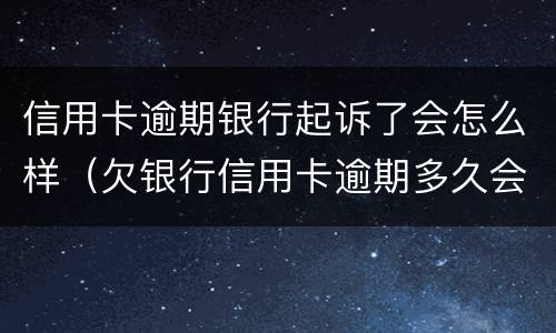 信用卡逾期银行起诉了会怎么样（欠银行信用卡逾期多久会被起诉）