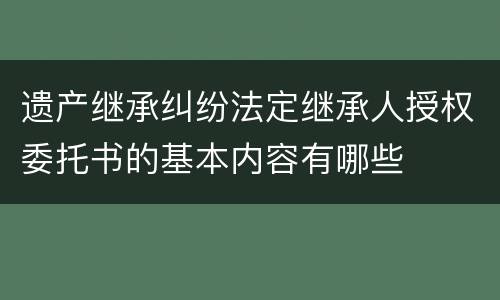 遗产继承纠纷法定继承人授权委托书的基本内容有哪些