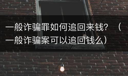 一般诈骗罪如何追回来钱？（一般诈骗案可以追回钱么）
