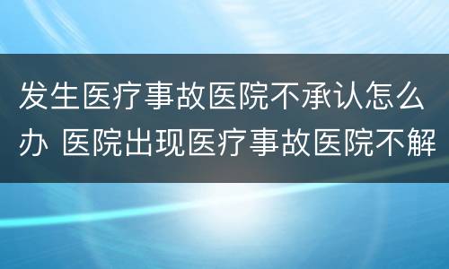 发生医疗事故医院不承认怎么办 医院出现医疗事故医院不解决怎么办