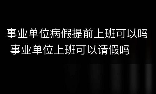 事业单位病假提前上班可以吗 事业单位上班可以请假吗