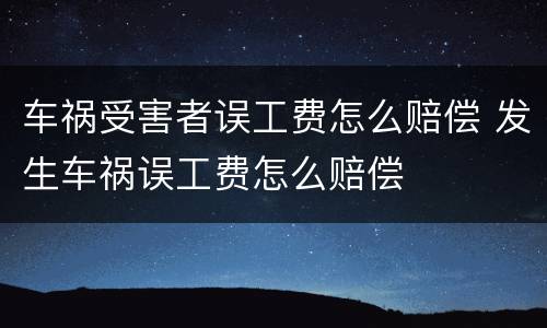 车祸受害者误工费怎么赔偿 发生车祸误工费怎么赔偿