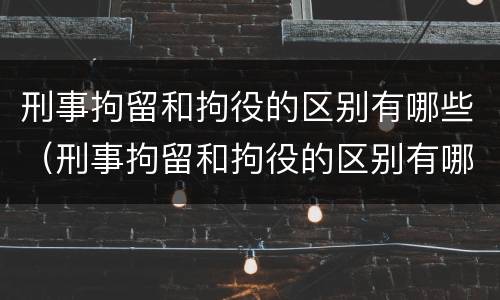 刑事拘留和拘役的区别有哪些（刑事拘留和拘役的区别有哪些方面）